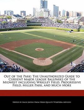 Out of the Park : The Unauthorized Guide to Current Major League Ballparks of the Midwest including Wrigley Field, Progressive Field, Miller Park, And