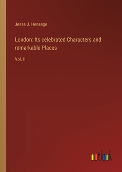 London: Its celebrated Characters and remarkable Places: Vol. II
