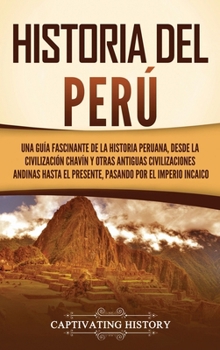 Historia del Perú: Una guía fascinante de la historia peruana, desde la civilización chavín y otras antiguas civilizaciones andinas hasta