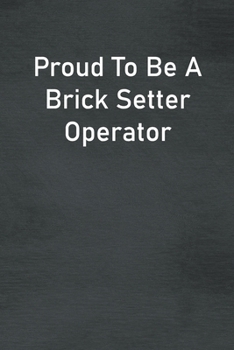 Paperback Proud To Be A Brick Setter Operator: Lined Notebook For Men, Women And Co Workers Book