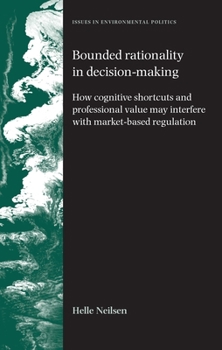 Hardcover Bounded Rationality in Decision-Making: How Cognitive Shortcuts and Professional Values May Interfere with Market-Based Regulation Book