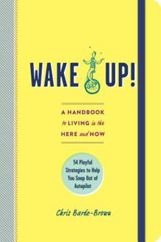 Paperback Wake Up!: A Handbook to Living in the Here and Now - 54 Playful Strategies to Help You Snap Out of Autopilot Book