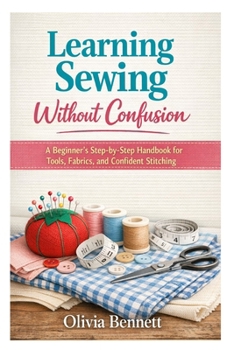 Paperback Learning Sewing Without Confusion: A Beginner's Step-by-Step Handbook for Tools, Fabrics, and Confident Stitching Book