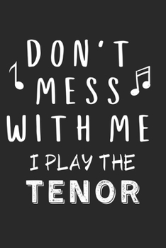 Don't mess with me I play the Tenor: Lined Journal, 120 Pages, 6 x 9, Music Instrument Gift Tenor Instruments, Black Matte Finish (Don't mess with me I play the Tenor Journal)