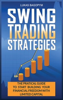 Swing Trading Strategies: The Practical Guide to Start Building Your Financial Freedom with Limited Capital