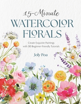 15-Minute Watercolor Florals: Create Exquisite Paintings with 30 Beginner-Friendly Tutorials
