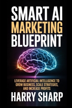 Paperback Smart AI Marketing Blueprint: Leverage Artificial Intelligence to Grow Business, Scale Strategies, and Increase Profits Book