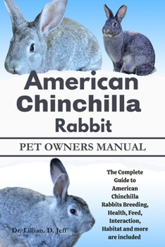 AMERICAN CHINCHILLA RABBIT: The Complete Guide to American Chinchilla Rabbits Breeding, Health, Feed, Interaction, Habitat and more are included