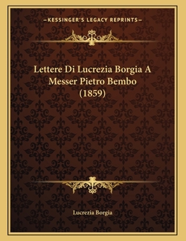 Paperback Lettere Di Lucrezia Borgia A Messer Pietro Bembo (1859) [Italian] Book