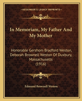 In Memoriam: My Father and My Mother, Hon. Gershom Bradford Weston, Deborah Brownell Weston, of Duxbury, Massachusetts: Memoirs of Capt. Ezra Weston ... Weston, Ezra Weston (IV), and Deborah Brow