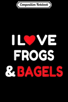 Composition Notebook: I Love Frogs & Bagels Lover Frog Quote Gift  Journal/Notebook Blank Lined Ruled 6x9 100 Pages
