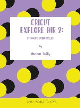 Hardcover Cricut Explore Air 2: Improve Your Skills! Simple Project to Start Book