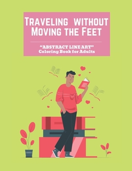 Traveling without Moving the Feet: "ABSTRACT LINE ART" Coloring Book for Adults, Large 8.5"x11", Ability to Relax, Brain Experiences Relief, Lower Stress Level, Negative Thoughts Expelled