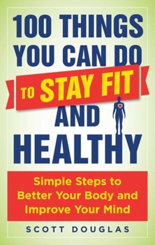 Paperback 100 Things You Can Do to Stay Fit and Healthy: Simple Steps to Better Your Body and Improve Your Mind Book