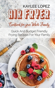 Air Fryer Breakfast Cookbook For Your Whole Family: Quick And Budget Friendly Frying Recipes For Your Family
