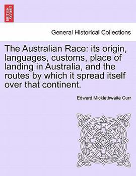 The Australlian Race: Its Origin, Languages Customs, Place of Landing of Landing in Australia