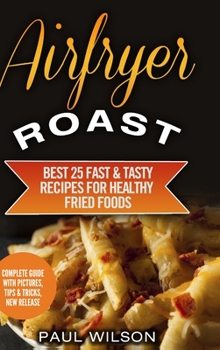 Hardcover Airfryer Roast: Best 25 Fast & Tasty Recipes For Healthy Fried Foods Book