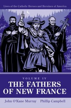 Paperback The Fathers of New France: Lives of Catholic Heroes and Heroines of America: Volume 4 Book