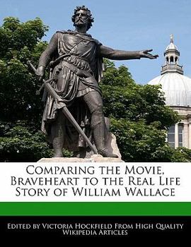 Comparing the Movie, Braveheart to the Real Life Story of William Wallace