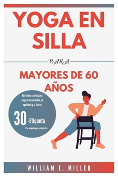 YOGA EN SILLA PARA MAYORES DE 60 AÑOS: Ejercicios suaves para mejorar la movilidad, el equilibrio y la fuerza/Plan amigable para principiantes de 30 ... Home Workouts for Everyone) (Spanish Edition)