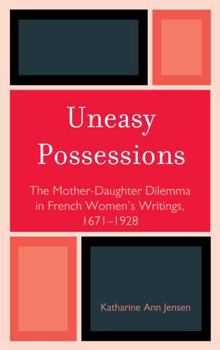 Hardcover Uneasy Possessions: The Mother-Daughter Dilemma in French Womenos Writings, 1671-1928 Book