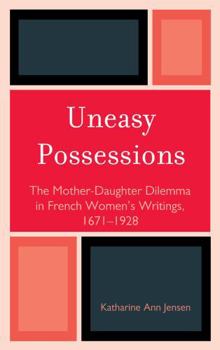 Hardcover Uneasy Possessions: The Mother-Daughter Dilemma in French WomenOs Writings, 1671-1928 Book