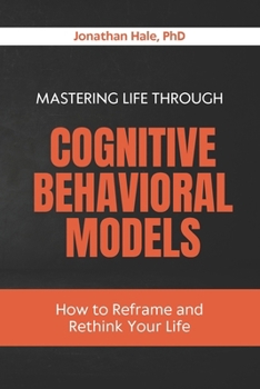 Mastering Life Through Cognitive Behavioral Models: How to Reframe and Rethink Your Life