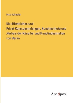 Paperback Die öffentlichen und Privat-Kunstsammlungen, Kunstinstitute und Ateliers der Künstler und Kunstindustriellen von Berlin [German] Book
