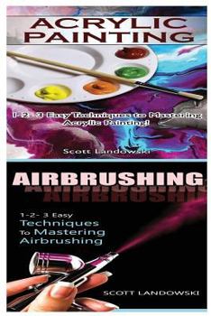 Paperback Acrylic Painting & Airbrushing: 1-2-3 Easy Techniques to Mastering Acrylic Painting! & 1-2-3 Easy Techniques to Mastering Airbrushing Book