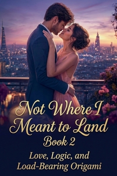 Not Where I Meant to Land Book 2 Love, Logic, and Load-Bearing Origami