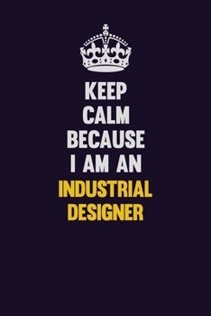 Keep calm Because I Am An Industrial Designer: Motivational and inspirational career blank lined gift notebook with matte finish