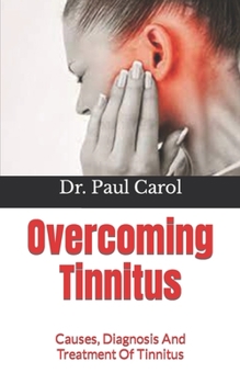 Overcoming Tinnitus: Causes, Diagnosis And Treatment Of Tinnitus
