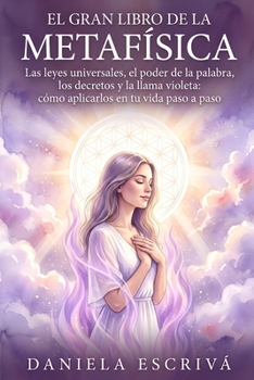 El Gran Libro de la Metafísica: Las leyes universales, el poder de la palabra, los decretos y la llama violeta: cómo aplicarlos en tu vida paso a paso (Spanish Edition)