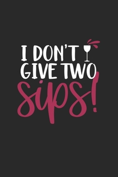 I Don't Give Two Sips!: Funny Wine Lover Notebook (Blank Lined)