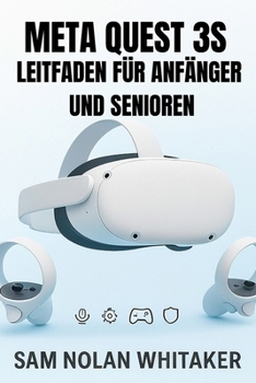 META QUEST 3S-LEITFADEN FÜR ANFÄNGER UND SENIOREN: Das vollständige Benutzerhandbuch für Einrichtung, Gaming, Fitness, Sicherheit und versteckte Funktionen (German Edition)