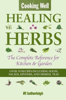 Paperback Cooking Well: Healing Herbs: The Complete Reference for Kitchen & Garden Featuring Over 50 Recipes Including Soups, Salads, Dinners and Herbal Teas Book