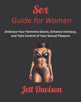 Paperback Sex Guide for Women: Embrace Your Feminine Desire, Enhance Intimacy, and Take Control of Your Sexual Pleasure Book