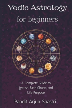 Vedic Astrology for Beginners: A Complete Guide to Jyotish, Birth Charts, and Life Purpose