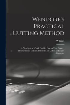 Paperback Wendorf's Practical Cutting Method; a New System Which Enables One to Take Correct Measurements and Draft Patterns for Ladies' and Men's Garments Book