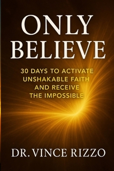 Only Believe: 30 Days to Activate Unshakable Faith and Receive the Impossible