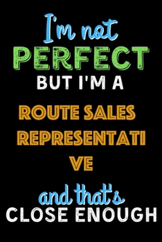 Paperback I'm Not Perfect But I'm a Route Sales Representative And That's Close Enough - Route Sales Representative Notebook And Journal Gift Ideas: Lined Noteb Book