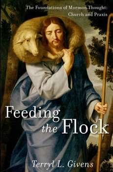 Feeding the Flock: The Foundations of Mormon Thought: Church and Praxis - Book  of the Foundations of Mormon Thought and Practice