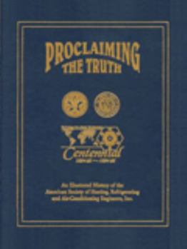 Hardcover Proclaiming the truth: An illustrated history of the American Society of Heating, Regrigerating and Air-conditioning Engineers, Inc Book