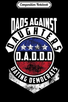 Composition Notebook: Cute D.A.D.D.D Dads Against Daughters Dating Democrats Gift Journal/Notebook Blank Lined Ruled 6x9 100 Pages