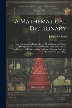 Paperback A Mathematical Dictionary: Or; a Compendious Explication of All Mathematical Terms, Abridged From Monsieur Ozanam, and Others. With a Translation of H Book