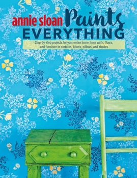 Paperback Annie Sloan Paints Everything: Step-By-Step Projects for Your Entire Home, from Walls, Floors, and Furniture, to Curtains, Blinds, Pillows, and Shade Book