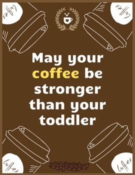 May your coffee be stronger than your toddler: Large Journal To Write In, Coffee Lovers Gifts, | Coffee Roasting Log | Over 100 Roasting Log Pages | | 8.5x11 Sized | Record Time.