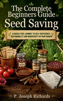The Complete Beginners Guide to Seed Saving: A Hassle-Free Journey to Self-Sufficiency, Sustainability and Biodiversity in Your Garden
