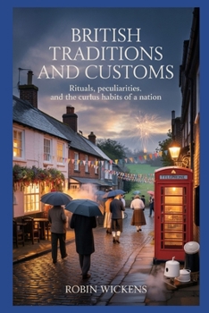 British Traditions And Customs: Rituals, Peculiarities And The Curious Habits Of A Nation (Fact Not Fiction!)