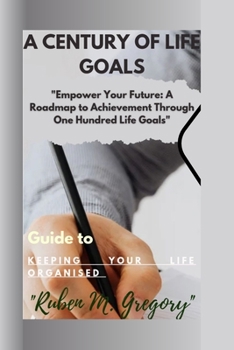 A century of life goals: "Empower Your Future: A Roadmap to Achievement Through One Hundred Life Goals"